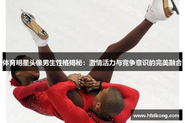 体育明星头像男生性格揭秘：激情活力与竞争意识的完美融合