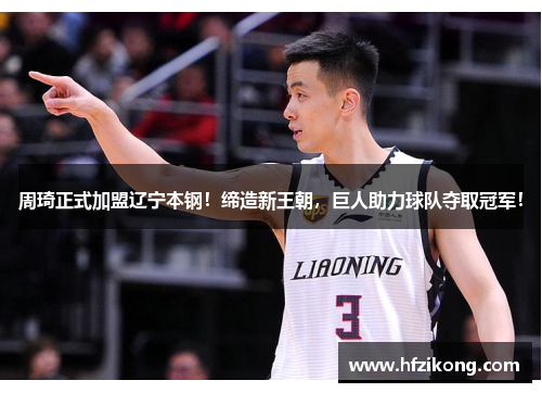 周琦正式加盟辽宁本钢！缔造新王朝，巨人助力球队夺取冠军！