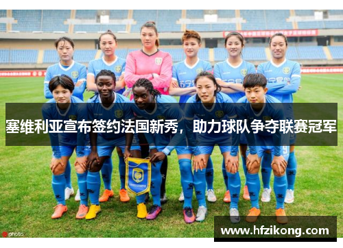 塞维利亚宣布签约法国新秀，助力球队争夺联赛冠军