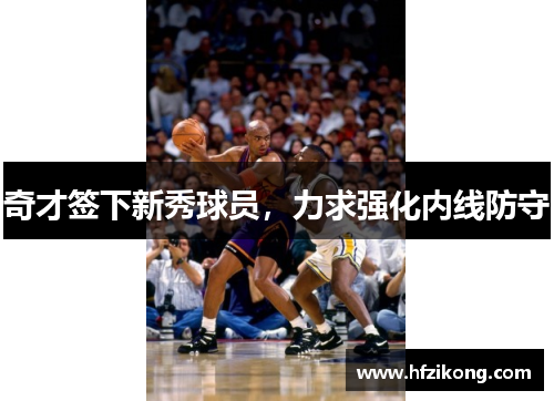 奇才签下新秀球员，力求强化内线防守