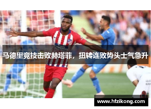 马德里竞技击败赫塔菲，扭转连败势头士气急升