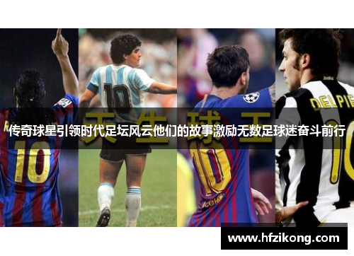 传奇球星引领时代足坛风云他们的故事激励无数足球迷奋斗前行