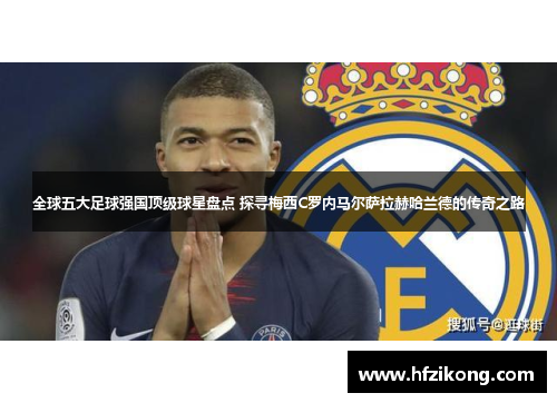 全球五大足球强国顶级球星盘点 探寻梅西C罗内马尔萨拉赫哈兰德的传奇之路