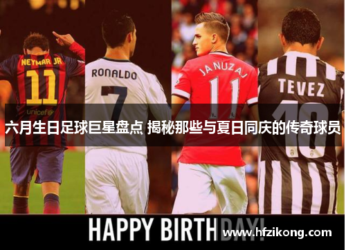 六月生日足球巨星盘点 揭秘那些与夏日同庆的传奇球员