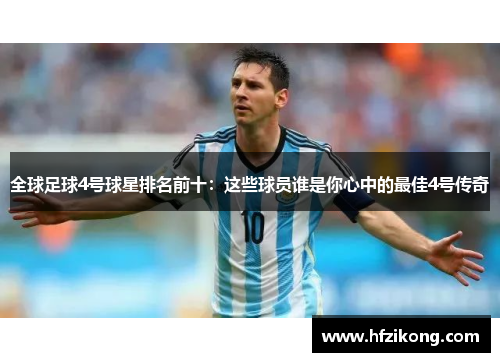 全球足球4号球星排名前十：这些球员谁是你心中的最佳4号传奇