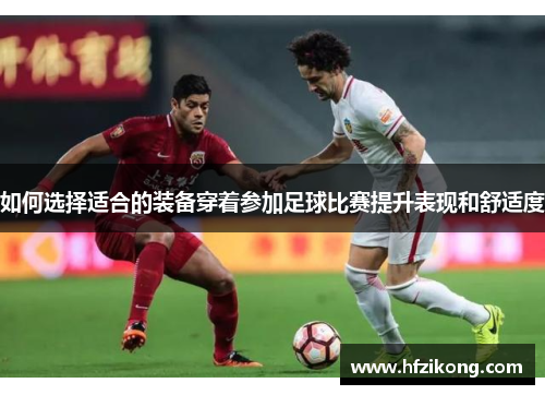 如何选择适合的装备穿着参加足球比赛提升表现和舒适度