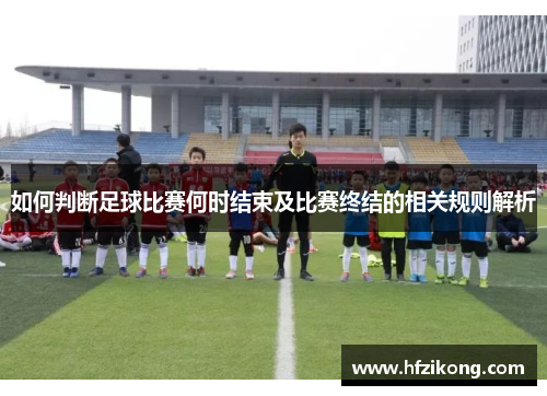 如何判断足球比赛何时结束及比赛终结的相关规则解析