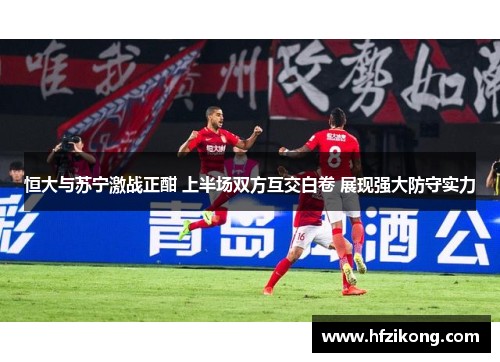 恒大与苏宁激战正酣 上半场双方互交白卷 展现强大防守实力