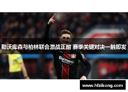 勒沃库森与柏林联合激战正酣 赛季关键对决一触即发