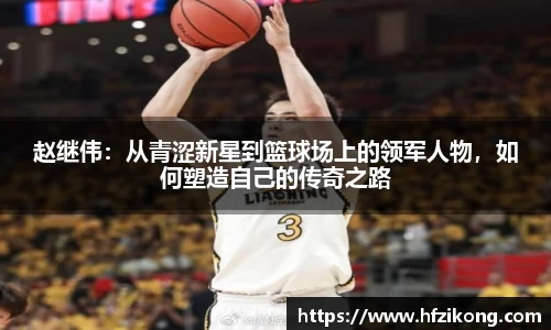 333体育赵继伟：从青涩新星到篮球场上的领军人物，如何塑造自己的传奇之路