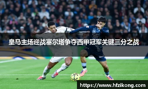 333体育皇马主场迎战塞尔塔争夺西甲冠军关键三分之战